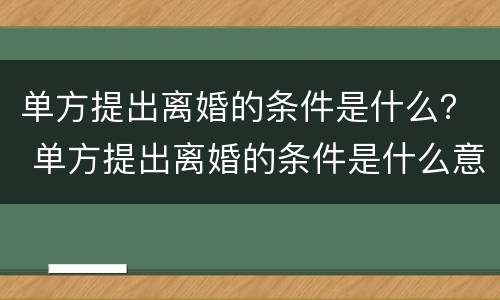 单方提出离婚的条件是什么？ 单方提出离婚的条件是什么意思