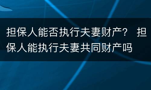 担保人能否执行夫妻财产？ 担保人能执行夫妻共同财产吗