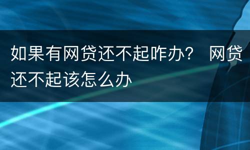 如果有网贷还不起咋办？ 网贷还不起该怎么办