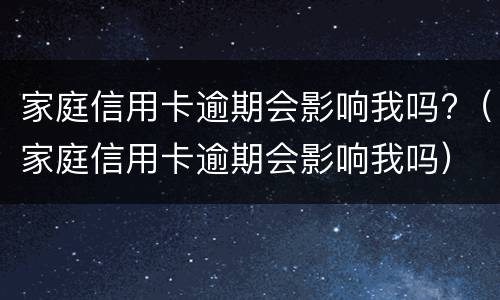 家庭信用卡逾期会影响我吗?（家庭信用卡逾期会影响我吗）