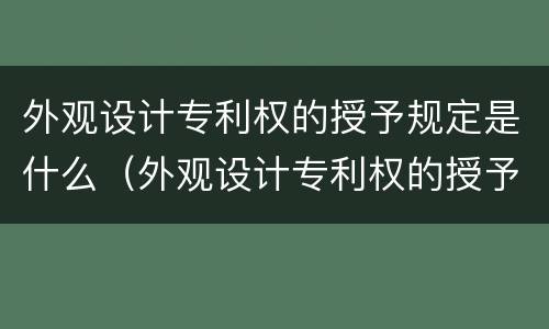 外观设计专利权的授予规定是什么（外观设计专利权的授予规定是什么意思）