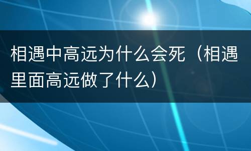 相遇中高远为什么会死（相遇里面高远做了什么）