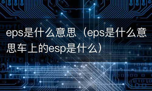 eps是什么意思（eps是什么意思车上的esp是什么）