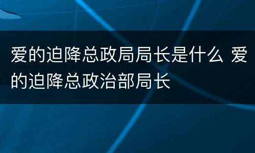 爱的迫降总政局局长是什么 爱的迫降总政治部局长