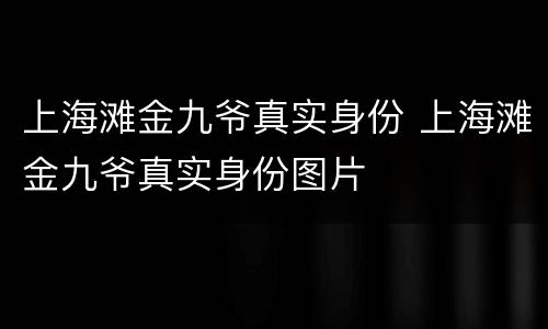 上海滩金九爷真实身份 上海滩金九爷真实身份图片