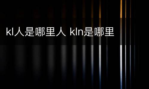 kl人是哪里人 kln是哪里