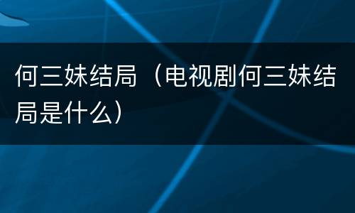 何三妹结局（电视剧何三妹结局是什么）