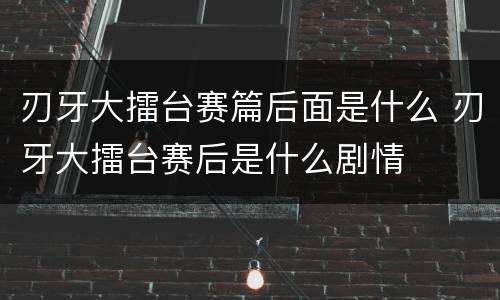 刃牙大擂台赛篇后面是什么 刃牙大擂台赛后是什么剧情