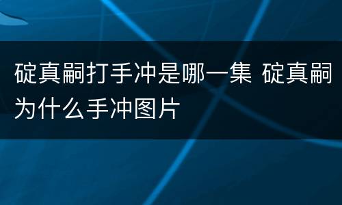 碇真嗣打手冲是哪一集 碇真嗣为什么手冲图片