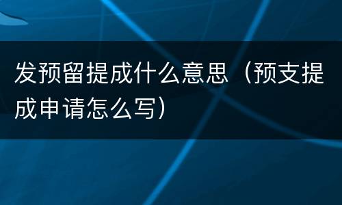 发预留提成什么意思（预支提成申请怎么写）