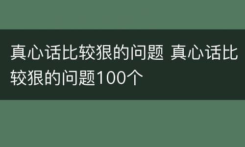 真心话比较狠的问题 真心话比较狠的问题100个