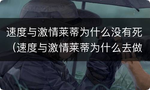 速度与激情莱蒂为什么没有死（速度与激情莱蒂为什么去做卧底）