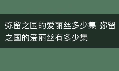 弥留之国的爱丽丝多少集 弥留之国的爱丽丝有多少集