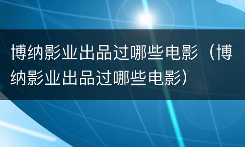 博纳影业出品过哪些电影（博纳影业出品过哪些电影）