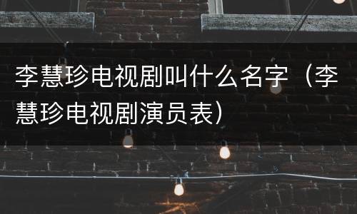 李慧珍电视剧叫什么名字（李慧珍电视剧演员表）