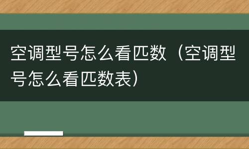 空调型号怎么看匹数（空调型号怎么看匹数表）