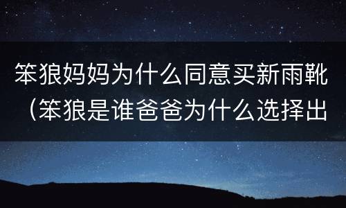 笨狼妈妈为什么同意买新雨靴（笨狼是谁爸爸为什么选择出门）