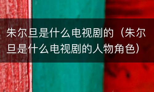 朱尔旦是什么电视剧的（朱尔旦是什么电视剧的人物角色）