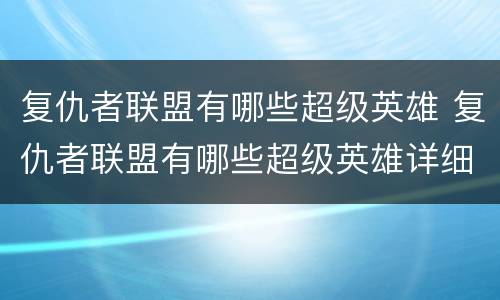 复仇者联盟有哪些超级英雄 复仇者联盟有哪些超级英雄详细