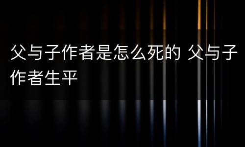 父与子作者是怎么死的 父与子作者生平