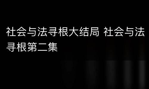 社会与法寻根大结局 社会与法寻根第二集