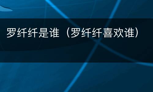 罗纤纤是谁（罗纤纤喜欢谁）