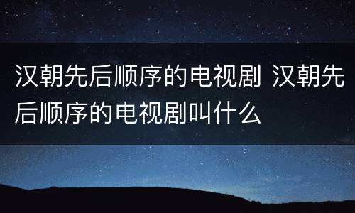 汉朝先后顺序的电视剧 汉朝先后顺序的电视剧叫什么