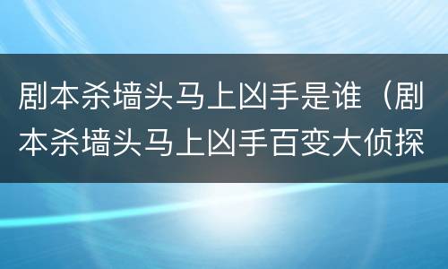 剧本杀墙头马上凶手是谁（剧本杀墙头马上凶手百变大侦探）