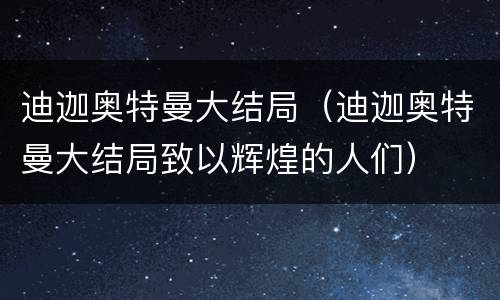 迪迦奥特曼大结局（迪迦奥特曼大结局致以辉煌的人们）