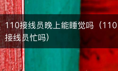 110接线员晚上能睡觉吗（110接线员忙吗）