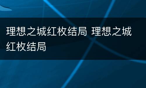 理想之城红枚结局 理想之城 红枚结局