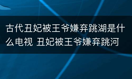 古代丑妃被王爷嫌弃跳湖是什么电视 丑妃被王爷嫌弃跳河