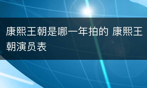 康熙王朝是哪一年拍的 康熙王朝演员表