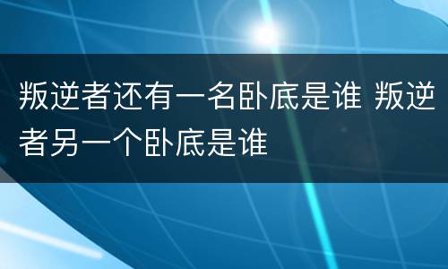 叛逆者还有一名卧底是谁 叛逆者另一个卧底是谁