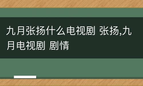 九月张扬什么电视剧 张扬,九月电视剧 剧情