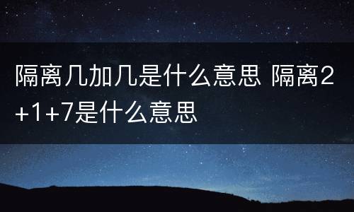 隔离几加几是什么意思 隔离2+1+7是什么意思