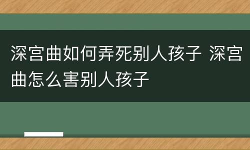 深宫曲如何弄死别人孩子 深宫曲怎么害别人孩子