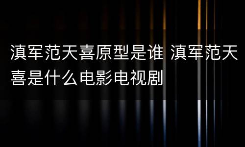 滇军范天喜原型是谁 滇军范天喜是什么电影电视剧