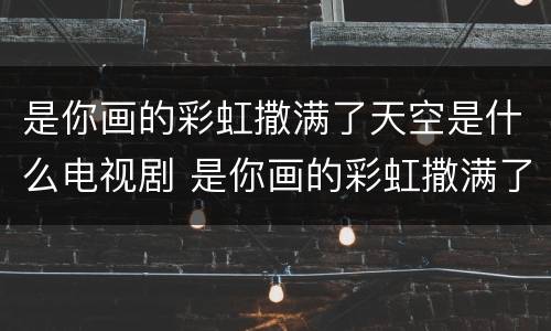 是你画的彩虹撒满了天空是什么电视剧 是你画的彩虹撒满了天空是什么电视剧的主题曲