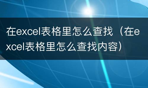 在excel表格里怎么查找（在excel表格里怎么查找内容）