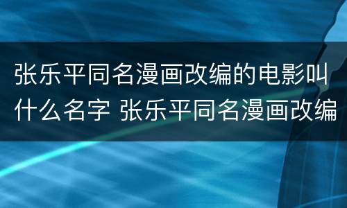 张乐平同名漫画改编的电影叫什么名字 张乐平同名漫画改编的电影是什么