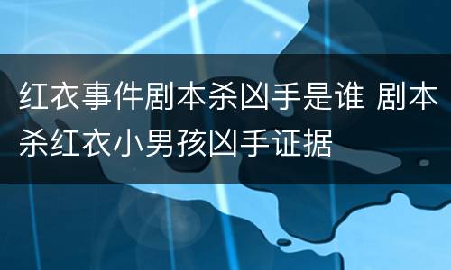 红衣事件剧本杀凶手是谁 剧本杀红衣小男孩凶手证据