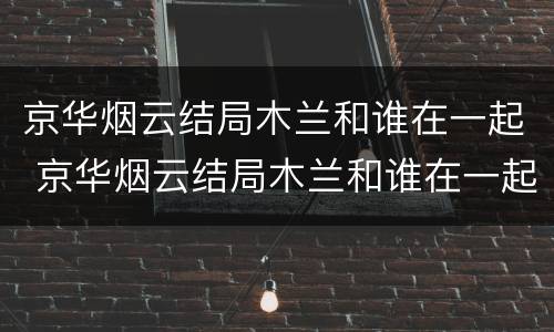 京华烟云结局木兰和谁在一起 京华烟云结局木兰和谁在一起的