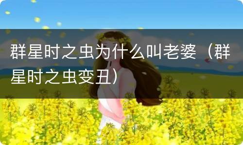 群星时之虫为什么叫老婆（群星时之虫变丑）