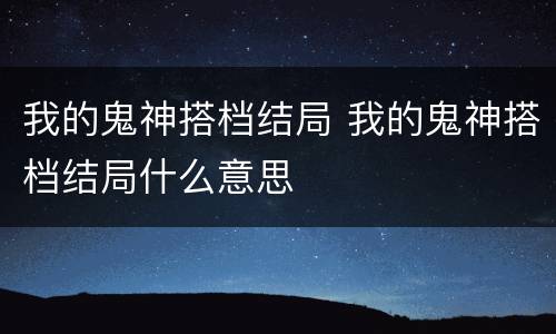 我的鬼神搭档结局 我的鬼神搭档结局什么意思