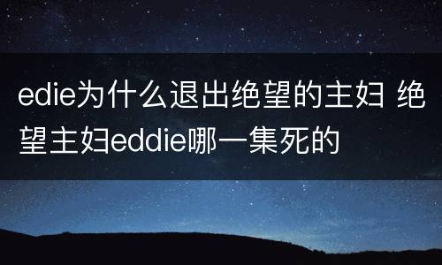 edie为什么退出绝望的主妇 绝望主妇eddie哪一集死的