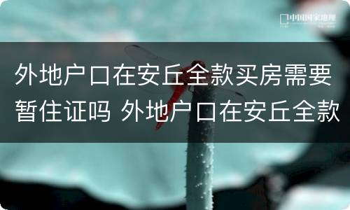 外地户口在安丘全款买房需要暂住证吗 外地户口在安丘全款买房需要什么