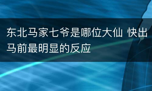 东北马家七爷是哪位大仙 快出马前最明显的反应