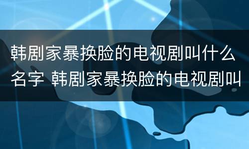 韩剧家暴换脸的电视剧叫什么名字 韩剧家暴换脸的电视剧叫什么名字