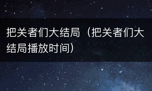 把关者们大结局（把关者们大结局播放时间）